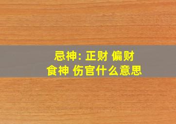 忌神: 正财 偏财 食神 伤官什么意思